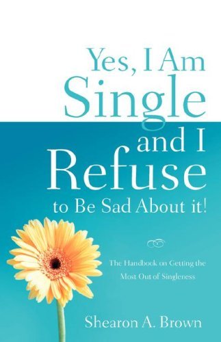 Shearon a Brown · Yes, I Am Single and I Refuse to Be Sad About It! (Paperback Book) (2006)