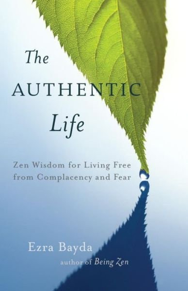 Cover for Ezra Bayda · The Authentic Life: Zen Wisdom for Living Free from Complacency and Fear (Paperback Bog) (2014)