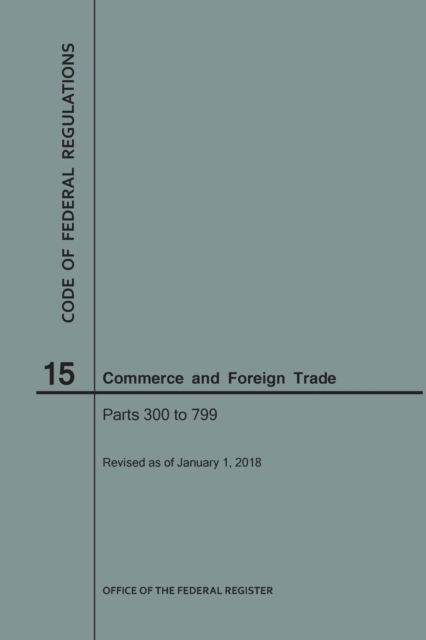 Cover for Nara · Code of Federal Regulations Title 15, Commerce and Foreign Trade, Parts 300-799, 2018 (Paperback Book) (2018)