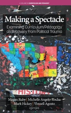 Cover for Making A Spectacle: Examining Curriculum / Pedagogy as Recovery From Political Trauma - Curriculum and Pedagogy (Hardcover Book) (2020)