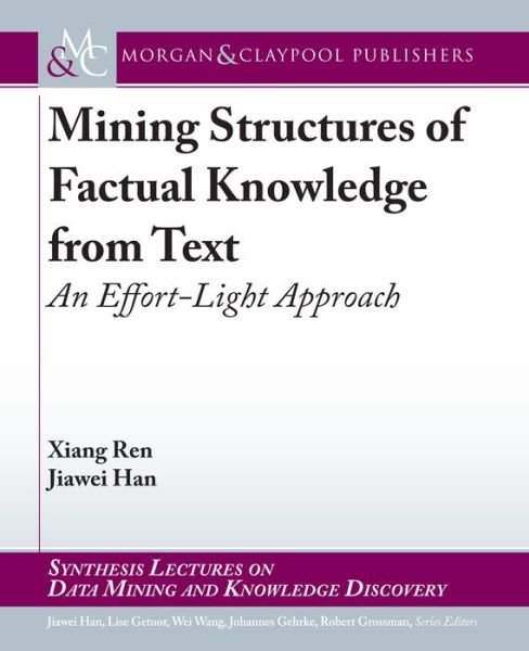 Mining Structures of Factual Knowledge from Text: An Effort-Light Approach - Synthesis Lectures on Data Mining and Knowledge Discovery - Xiang Ren - Boeken - Morgan & Claypool Publishers - 9781681733920 - 27 juni 2018