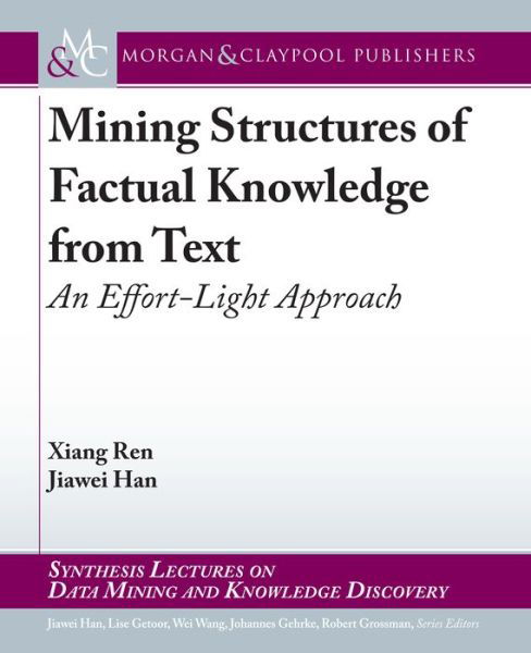 Mining Structures of Factual Knowledge from Text: An Effort-Light Approach - Synthesis Lectures on Data Mining and Knowledge Discovery - Xiang Ren - Books - Morgan & Claypool Publishers - 9781681733920 - June 27, 2018