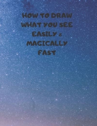 How to Draw What You See Easily & Magically Fast - Larry Sparks - Books - Independently Published - 9781687364920 - August 19, 2019