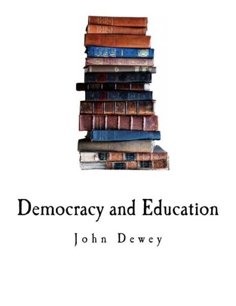 Democracy and Education - John Dewey - Książki - Createspace Independent Publishing Platf - 9781717588920 - 1 maja 2018
