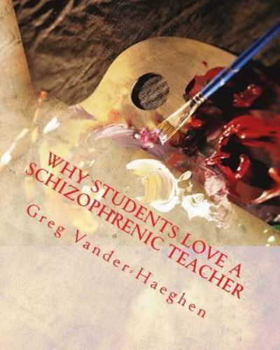 Cover for Greg Alan Vander-Haeghen · Why Students Love a Schizophrenic Teacher (Pocketbok) (2018)