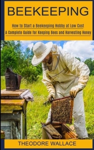 Cover for Theodore Wallace · Beekeeping: How to Start a Beekeeping Hobby at Low Cost (A Complete Guide for Keeping Bees and Harvesting Honey) (Paperback Book) (2021)