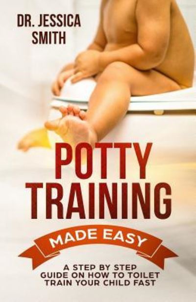 Potty Training Made Easy: A Step by Step Guide on How to Toilet Train Your Child Fast - Jessica Smith - Books - Independently Published - 9781798228920 - February 28, 2019