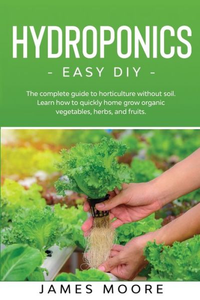 Cover for James Moore · Hydroponics - Easy DIY: The complete guide to horticulture without soil. Learn how to quickly grow organic vegetables, herbs, and fruits. (Paperback Book) (2020)