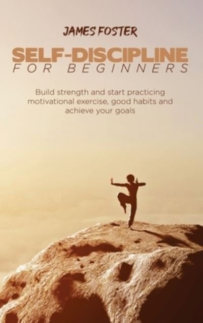 Cover for James Foster · Self-Discipline for Beginners: Build strength and start practicing motivational exercise, good habits and achieve your goals (Gebundenes Buch) (2021)