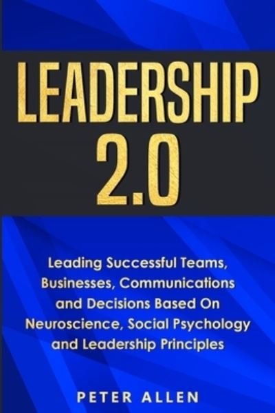 Cover for Peter Allen · Leadership 2.0: Leading Successful Teams, Businesses, Communications and Decisions Based On Neuroscience, Social Psychology and Leadership Principles (Taschenbuch) (2020)