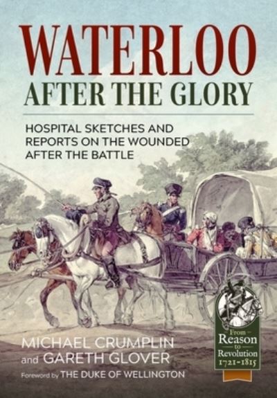 Waterloo After the Glory: Hospital Sketches and Reports on the Wounded After the Battle - From Reason to Revolution - Michael Crumplin - Books - Helion & Company - 9781915070920 - March 15, 2022