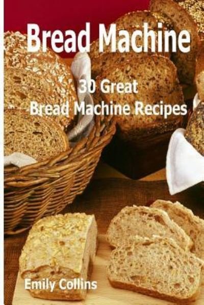 Machine Recipes : 30 Great Bread Machine Recipes - Emily Collins - Livros - Createspace Independent Publishing Platf - 9781979951920 - 25 de novembro de 2017