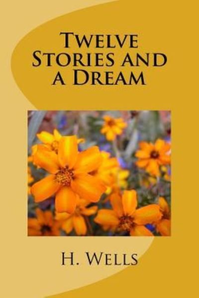 Twelve Stories and a Dream - H G Wells - Books - Createspace Independent Publishing Platf - 9781986612920 - March 18, 2018