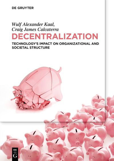 Decentralization: Technology’s Impact on Organizational and Societal Structure - Craig Calcaterra - Libros - De Gruyter - 9783110673920 - 8 de marzo de 2021