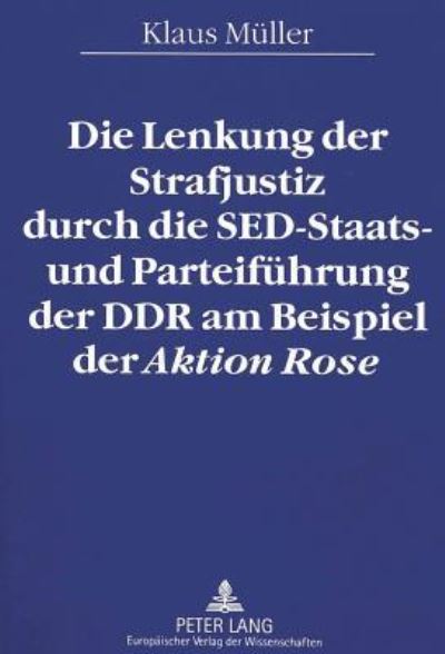 Cover for Klaus Muller · Die Lenkung Der Strafjustiz Durch Die sed-Staats- Und Parteifuehrung Der Ddr Am Beispiel Der Aktion Rose (Paperback Book) (1995)