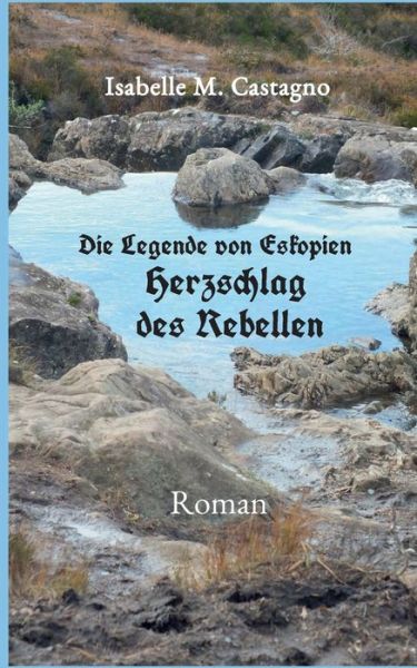 Cover for Isabelle M Castagno · Die Legende von Eskopien Herzschlag des Rebellen (Paperback Book) (2018)