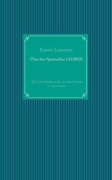 Cover for Katrin Lammert · UEber den Spirituellen LEHRER: Teil 3 der Schriftenreihe aus dem Cosmic Consciousness (Paperback Book) (2020)
