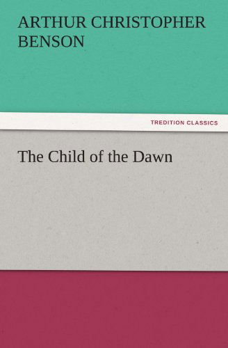 The Child of the Dawn (Tredition Classics) - Arthur Christopher Benson - Książki - tredition - 9783842479920 - 2 grudnia 2011