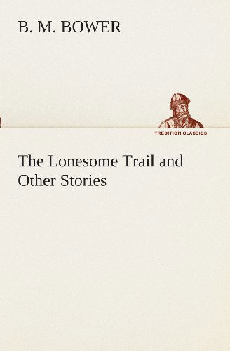 The Lonesome Trail and Other Stories (Tredition Classics) - B. M. Bower - Livros - tredition - 9783849508920 - 18 de fevereiro de 2013