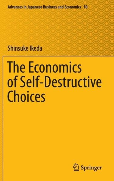 Cover for Shinsuke Ikeda · The Economics of Self-Destructive Choices - Advances in Japanese Business and Economics (Gebundenes Buch) [1st ed. 2016 edition] (2016)