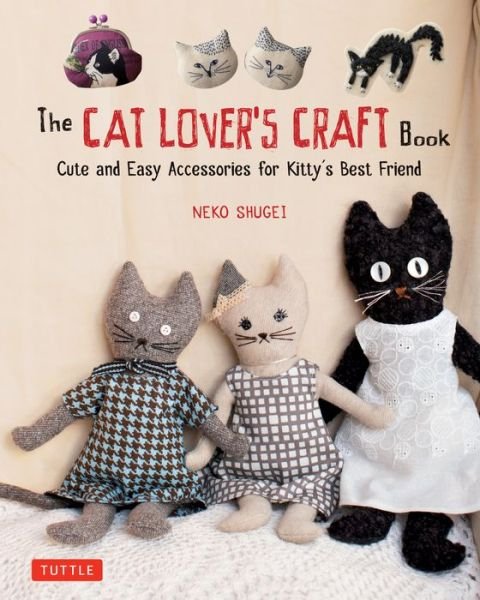 The Cat Lover's Craft Book: Easy-to-Make Accessories for Kitty's Best Friend - Crafty Cat Lovers - Kirjat - Tuttle Publishing - 9784805314920 - tiistai 4. syyskuuta 2018