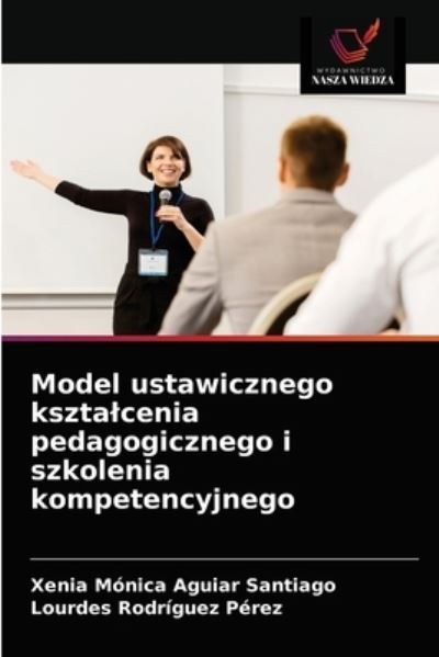 Model ustawicznego ksztalcenia pedagogicznego i szkolenia kompetencyjnego - Xenia Monica Aguiar Santiago - Books - Wydawnictwo Nasza Wiedza - 9786203660920 - April 27, 2021