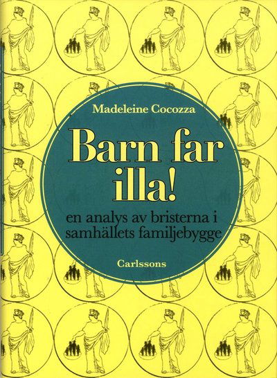 Barn far illa! : en analys av bristerna i samhällets familjebygge - Cocozza Madeleine - Kirjat - Carlsson Bokförlag - 9789173315920 - perjantai 27. syyskuuta 2013