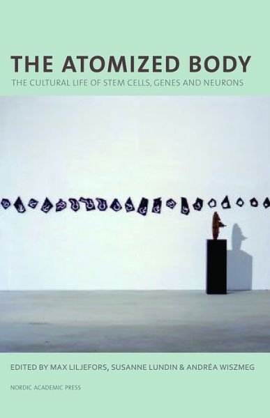 Cover for Max Liljefors · Atomized Body: The Cultural Life of Stem Cells, Genes &amp; Neurons (Inbunden Bok) (2013)