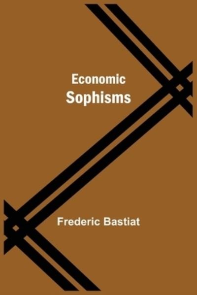 Economic Sophisms - Frederic Bastiat - Books - Alpha Edition - 9789354598920 - May 7, 2021
