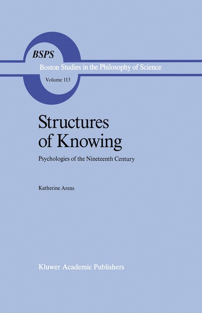 Katherine Arens · Structures of Knowing: Psychologies of the Nineteenth Century - Boston Studies in the Philosophy and History of Science (Paperback Book) [Softcover reprint of the original 1st ed. 1989 edition] (2012)