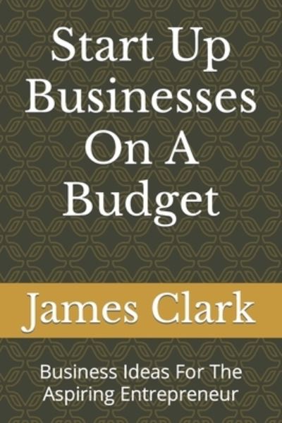 Cover for James Clark · Start Up Businesses On A Budget: Business Ideas For The Aspiring Entrepreneur (Paperback Book) (2021)