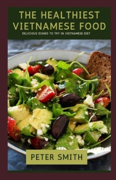 Cover for Peter Smith · The Healthiest Vietnamese Food: Delicious Dishes To Try In Vietnam Diet (Paperback Book) (2021)