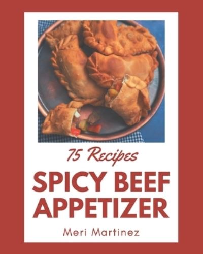 Cover for Meri Martinez · 75 Spicy Beef Appetizer Recipes (Paperback Book) (2020)