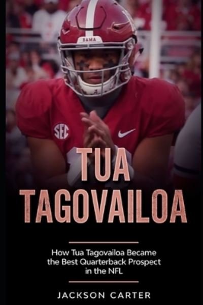 Tua Tagovailoa: How Tua Tagovailoa Became the Best Quarterback Prospect in the NFL - The Nfl's Best Quarterbacks - Jackson Carter - Bücher - Independently Published - 9798590394920 - 4. Januar 2021