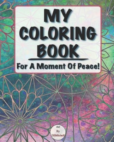 My Coloring Book: For A Moment Of Peace! - Art by Dsmitchell - Libros - Independently Published - 9798669227920 - 27 de julio de 2020