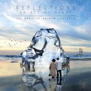 Andrew Gorczyca · Reflections - An Act Of Glass (CD) (2021)