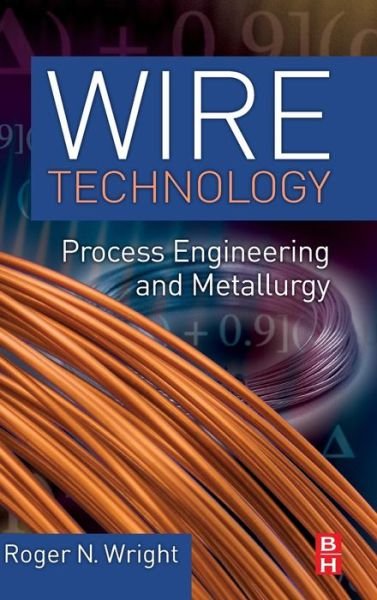 Cover for Wright, Roger N. (Leading wire industry trainer and consultant, and Professor Emeritus, School of Engineering, Rensselaer Polytechnic Institute, Troy, NY, USA) · Wire Technology: Process Engineering and Metallurgy (Hardcover Book) (2010)