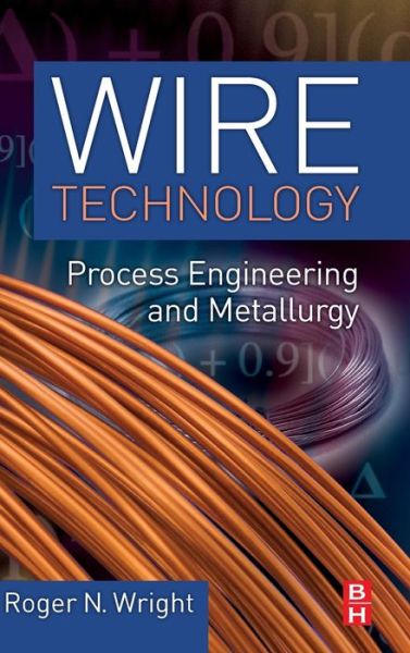 Wire Technology: Process Engineering and Metallurgy - Wright, Roger N. (Leading wire industry trainer and consultant, and Professor Emeritus, School of Engineering, Rensselaer Polytechnic Institute, Troy, NY, USA) - Books - Elsevier - Health Sciences Division - 9780123820921 - November 3, 2010