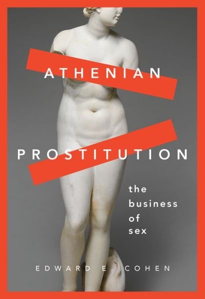 Cover for Cohen, Edward E. (Adjunct Professor of Classical Studies, Adjunct Professor of Classical Studies, University of Pennsylvania) · Athenian Prostitution: The Business of Sex (Innbunden bok) (2016)