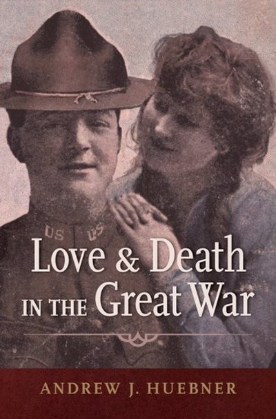 Cover for Huebner, Andrew J. (Associate Professor of History, Associate Professor of History, University of Alabama) · Love and Death in the Great War (Gebundenes Buch) (2018)