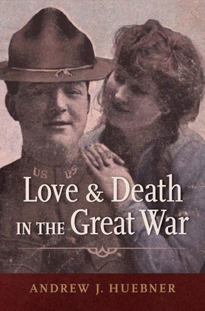 Cover for Huebner, Andrew J. (Associate Professor of History, Associate Professor of History, University of Alabama) · Love and Death in the Great War (Hardcover Book) (2018)