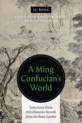 Cover for Lu Rong · A Ming Confucian’s World: Selections from Miscellaneous Records from the Bean Garden (Innbunden bok) (2022)