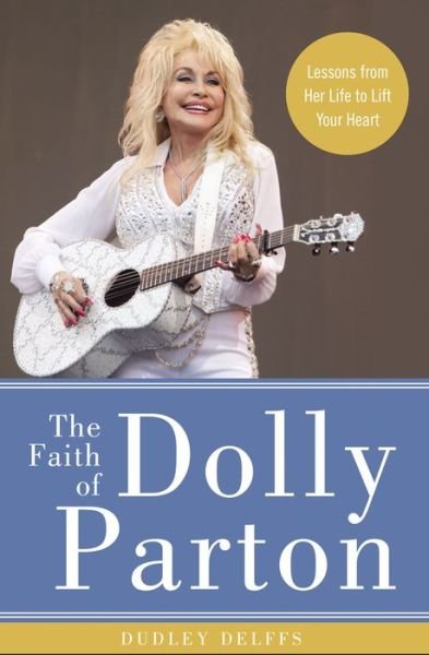 Cover for Dudley Delffs · The Faith of Dolly Parton: Lessons from Her Life to Lift Your Heart (Inbunden Bok) (2018)
