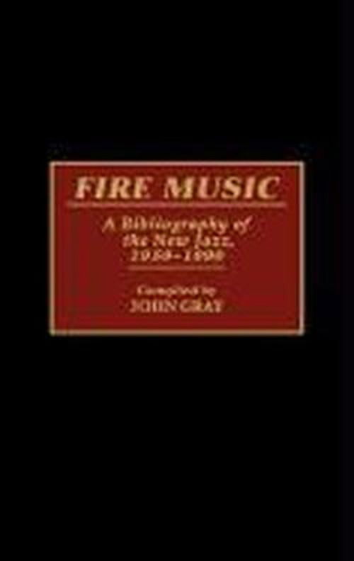 Cover for John Gray · Fire Music: A Bibliography of the New Jazz, 1959-1990 - Music Reference Collection (Innbunden bok) (1991)