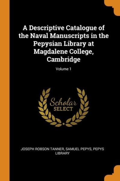 Cover for Joseph Robson Tanner · A Descriptive Catalogue of the Naval Manuscripts in the Pepysian Library at Magdalene College, Cambridge; Volume 1 (Paperback Book) (2018)