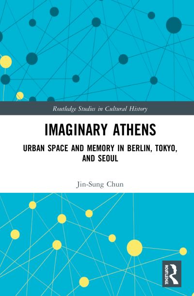 Cover for Chun, Jin-Sung (Busan National University of Education, Republic of Korea) · Imaginary Athens: Urban Space and Memory in Berlin, Tokyo, and Seoul - Routledge Studies in Cultural History (Hardcover Book) (2020)