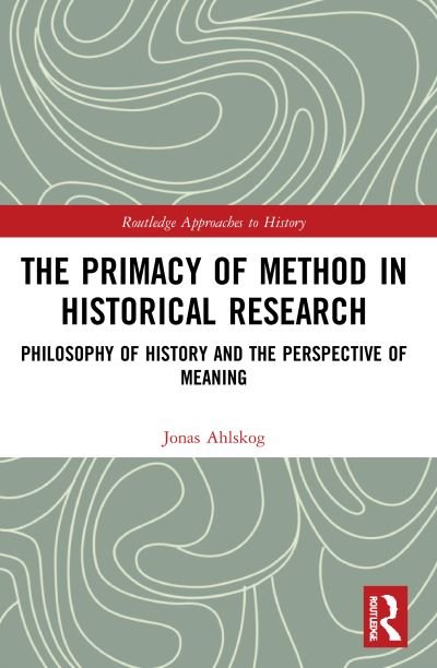Cover for Ahlskog, Jonas (Abo Akademi University, Finland) · The Primacy of Method in Historical Research: Philosophy of History and the Perspective of Meaning - Routledge Approaches to History (Paperback Bog) (2022)