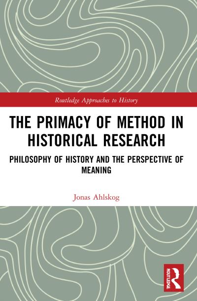 Cover for Ahlskog, Jonas (Abo Akademi University, Finland) · The Primacy of Method in Historical Research: Philosophy of History and the Perspective of Meaning - Routledge Approaches to History (Paperback Book) (2022)