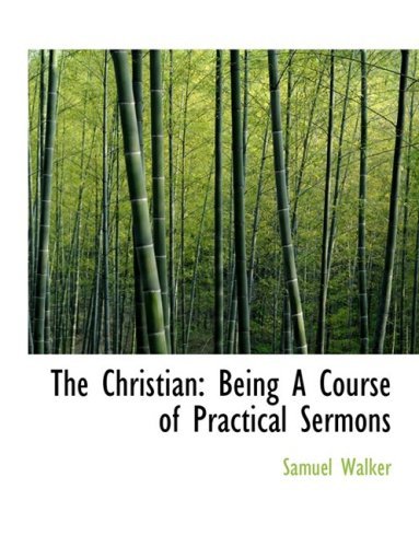Cover for Samuel Walker · The Christian: Being a Course of Practical Sermons (Hardcover Book) [Large Print, Lrg edition] (2008)