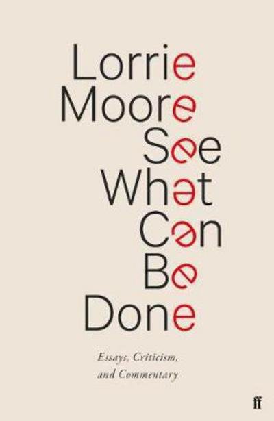 Cover for Lorrie Moore · See What Can Be Done: Essays, Criticism, and Commentary (Hardcover Book) [Main edition] (2018)
